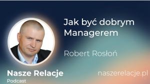 Jak być dobrym Managerem Robert Rosłoń