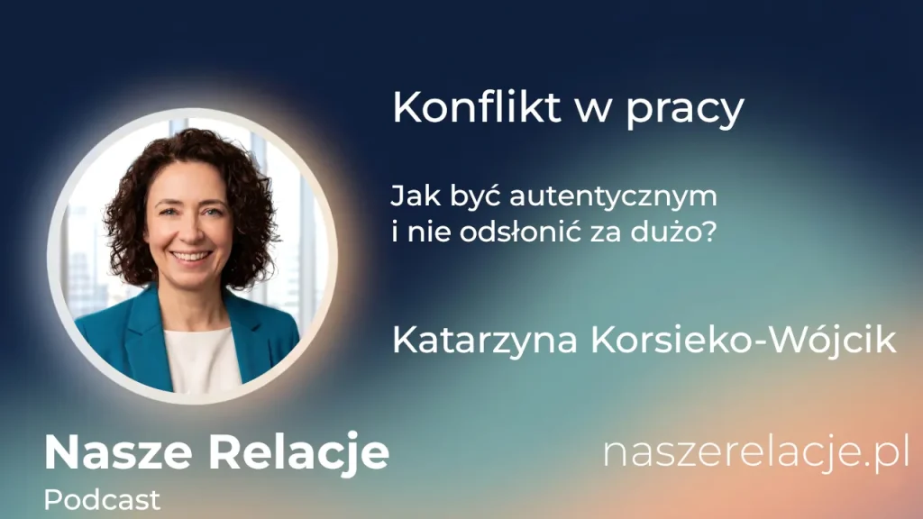 Konflikt w pracy | Jak być autentycznym i nie odsłonić za dużo | Katarzyna Korsieko-Wójcik